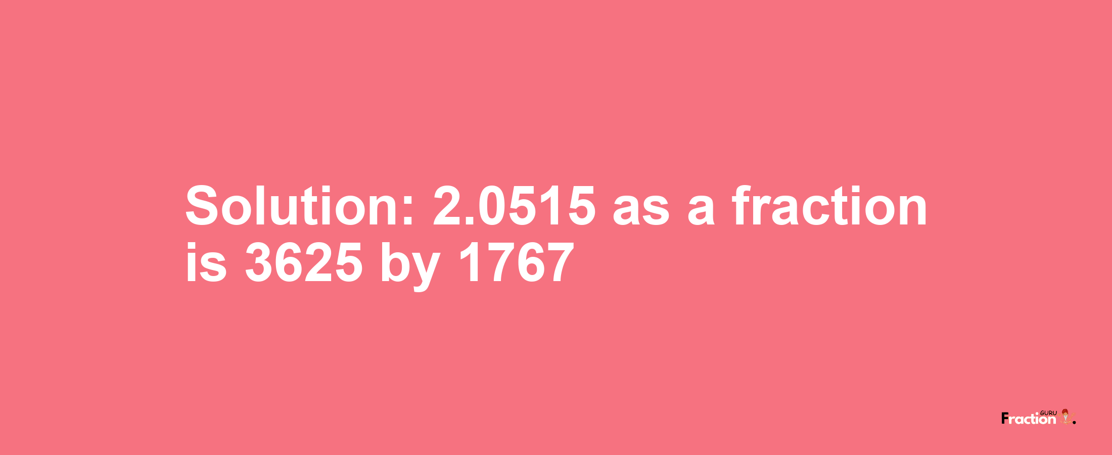 Solution:2.0515 as a fraction is 3625/1767
